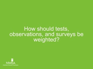 How should tests, 
observations, and surveys be 
weighted? 
 