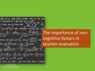 The importance of non-cognitive 
factors in 
teacher evaluation 
 