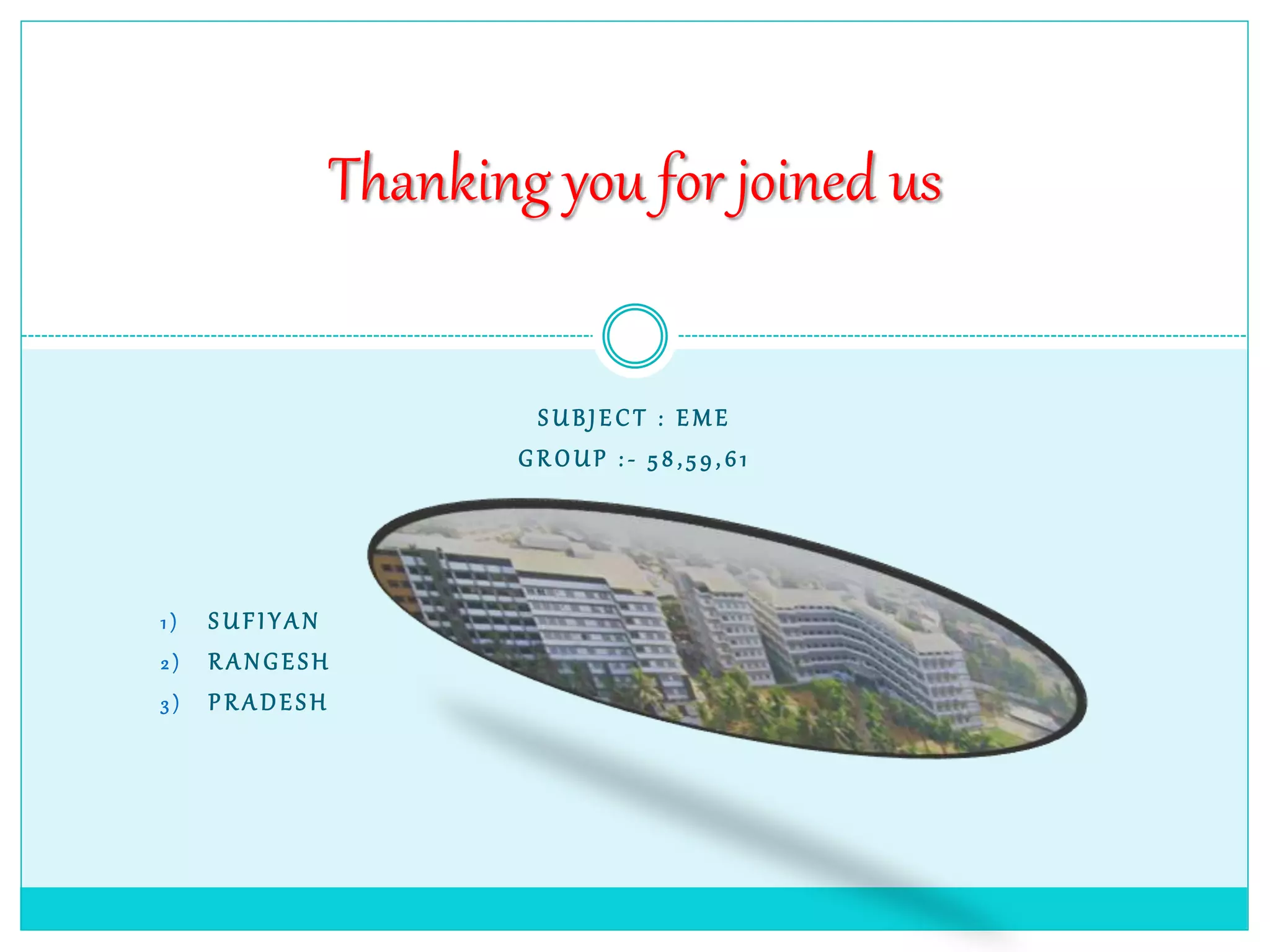 Thanking you for joined us
S U BJE CT : E M E
G R OUP : - 5 8 , 5 9, 61
1 ) S U FI YA N
2 ) R A NG ESH
3 ) P R A DES H
 