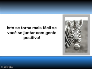 Isto se torna mais fácil se
você se juntar com gente
positiva!
 