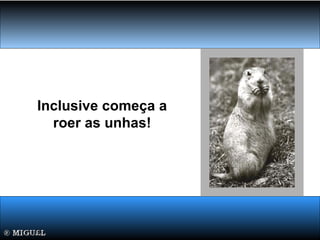 Inclusive começa a
roer as unhas!
 