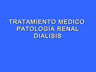 TRATAMIENTO MEDICOTRATAMIENTO MEDICO
PATOLOGÍA RENALPATOLOGÍA RENAL
DIALISISDIALISIS
 