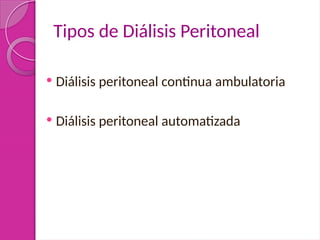 Tipos de Diálisis Peritoneal
 Diálisis peritoneal continua ambulatoria
 Diálisis peritoneal automatizada
 