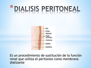 Es un procedimiento de sustitución de la función
renal que utiliza el peritoneo como membrana
dializante
*
 