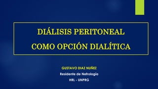 GUSTAVO DIAZ NUÑEZ
Residente de Nefrología
HRL - UNPRG
DIÁLISIS PERITONEAL
COMO OPCIÓN DIALÍTICA
 
