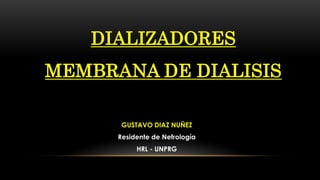 DIALIZADORES
MEMBRANA DE DIALISIS
GUSTAVO DIAZ NUÑEZ
Residente de Nefrología
HRL - UNPRG
 