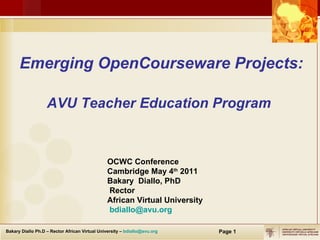 Emerging OpenCourseware Projects: AVU Teacher Education Program   OCW C Conference Cambridge May 4 th  2011 Bakary  Diallo, PhD Rector  African Virtual University [email_address] 