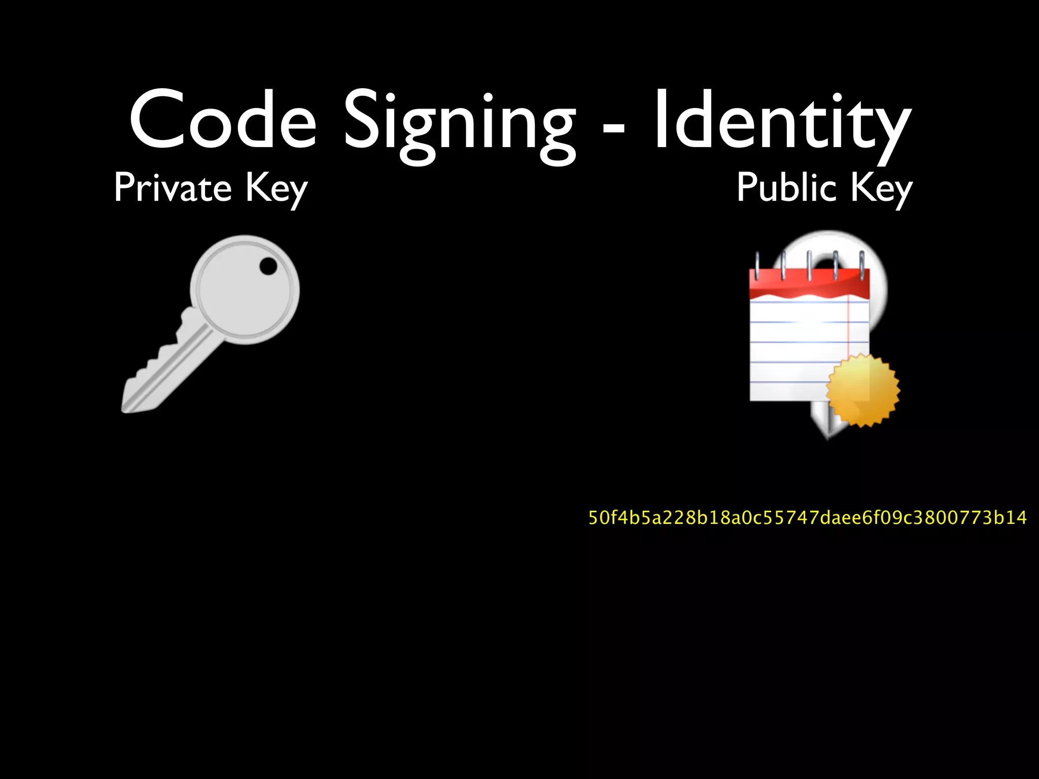 Code Signing - Identity
Private Key                Public Key




              50f4b5a228b18a0c55747daee6f09c3800773b14
 