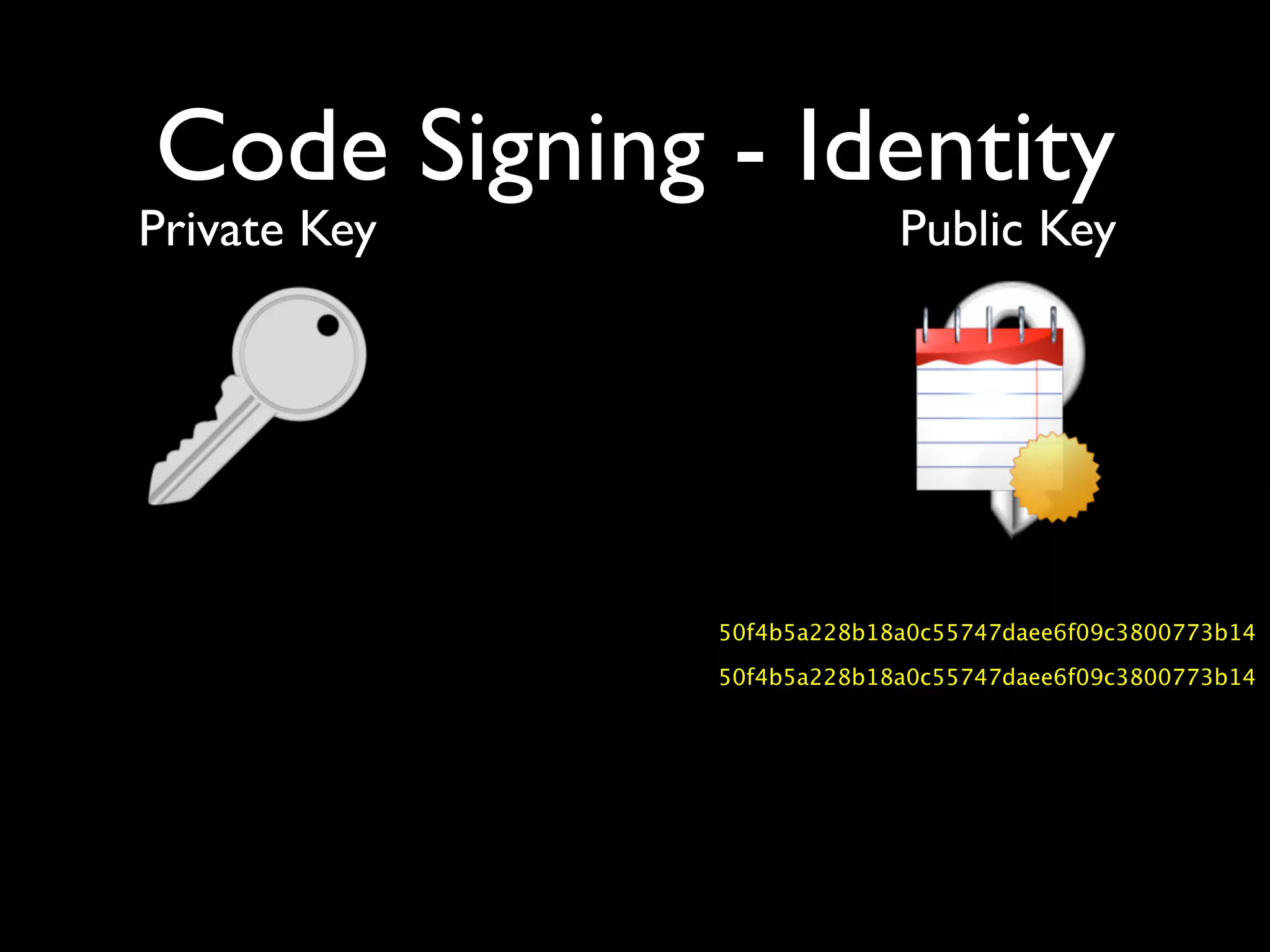 Code Signing - Identity
Private Key                Public Key




              50f4b5a228b18a0c55747daee6f09c3800773b14

              50f4b5a228b18a0c55747daee6f09c3800773b14
 