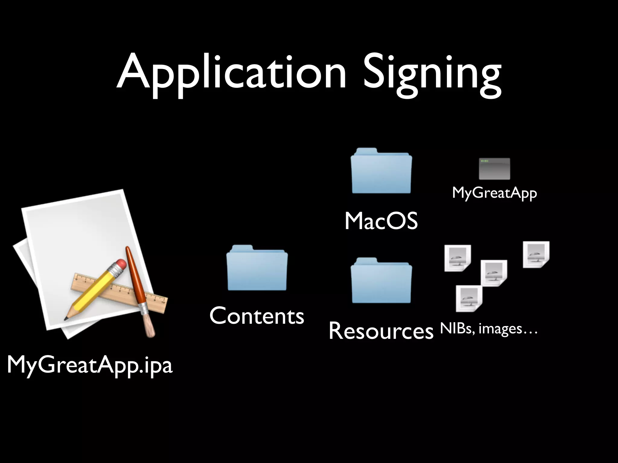 Application Signing

                                         MyGreatApp
                             MacOS


                 Contents
                            Resources NIBs, images…
MyGreatApp.ipa
 