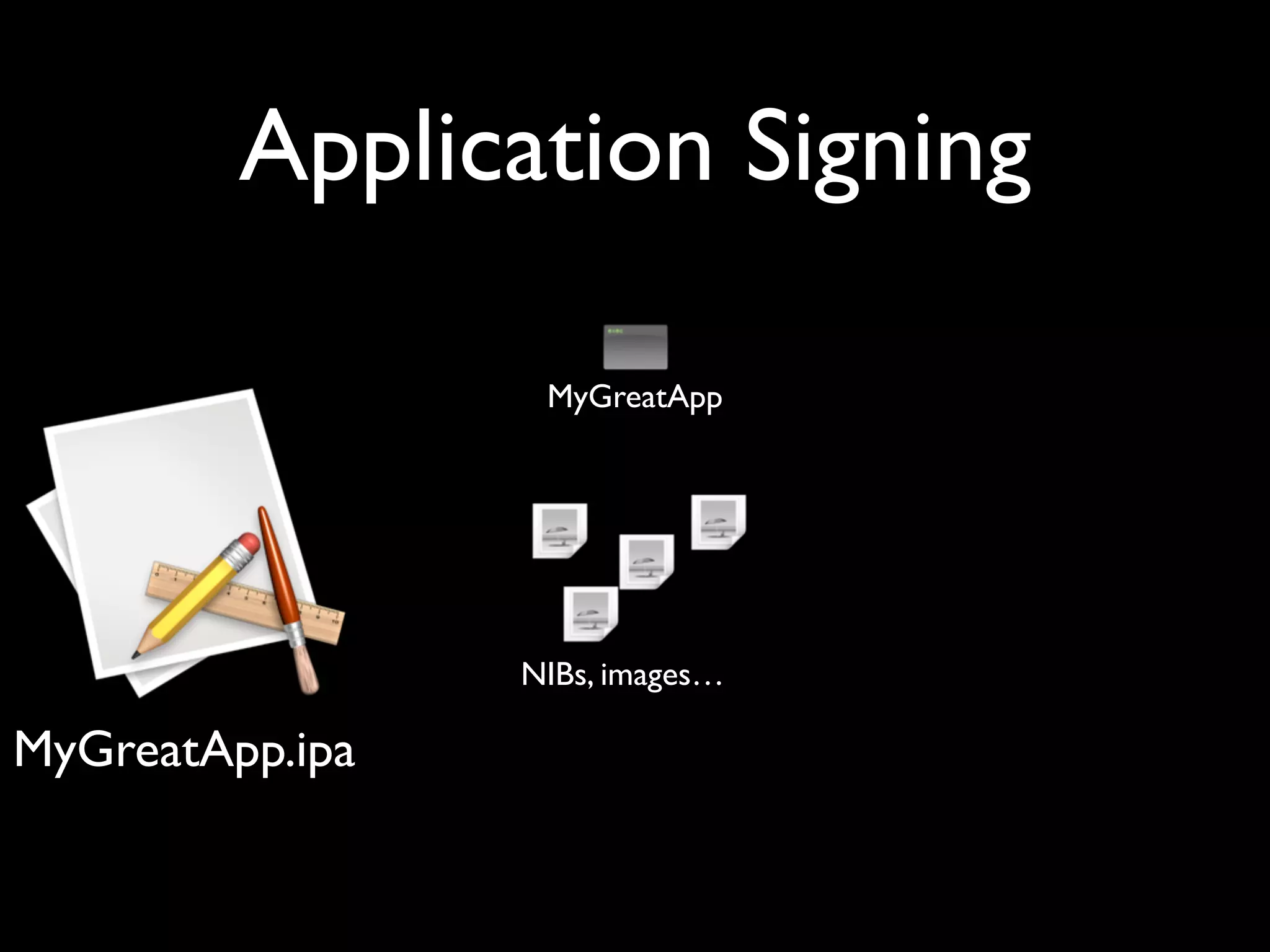 Application Signing

                  MyGreatApp




                 NIBs, images…

MyGreatApp.ipa
 