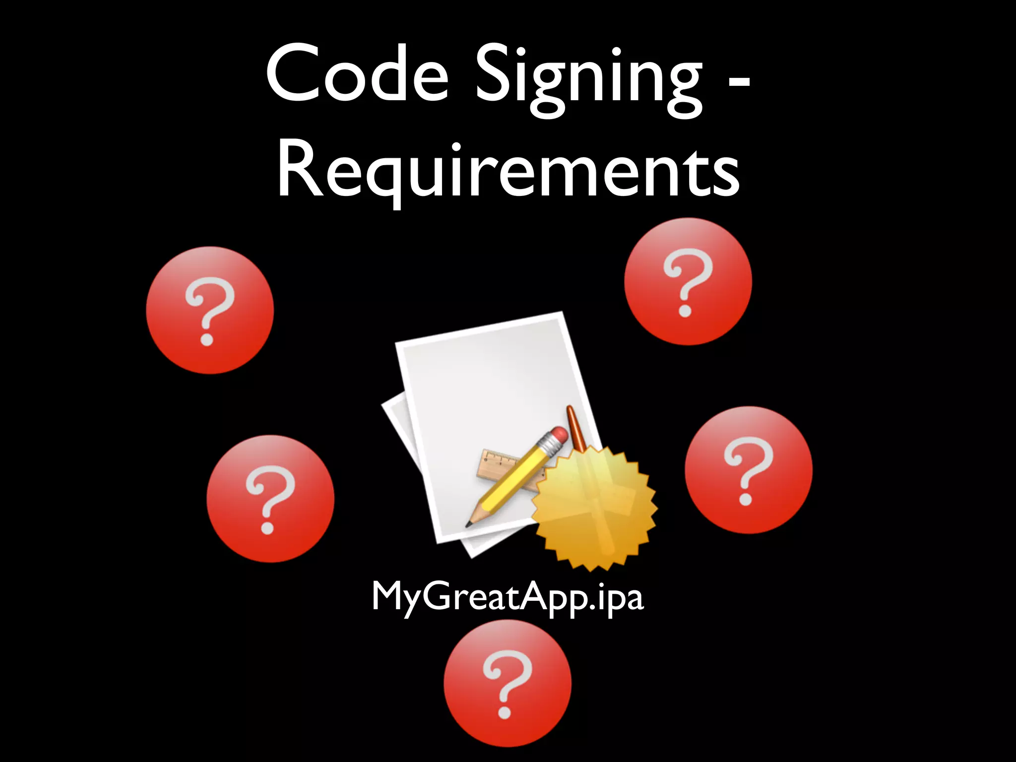 Code Signing -
Requirements



   MyGreatApp.ipa
 