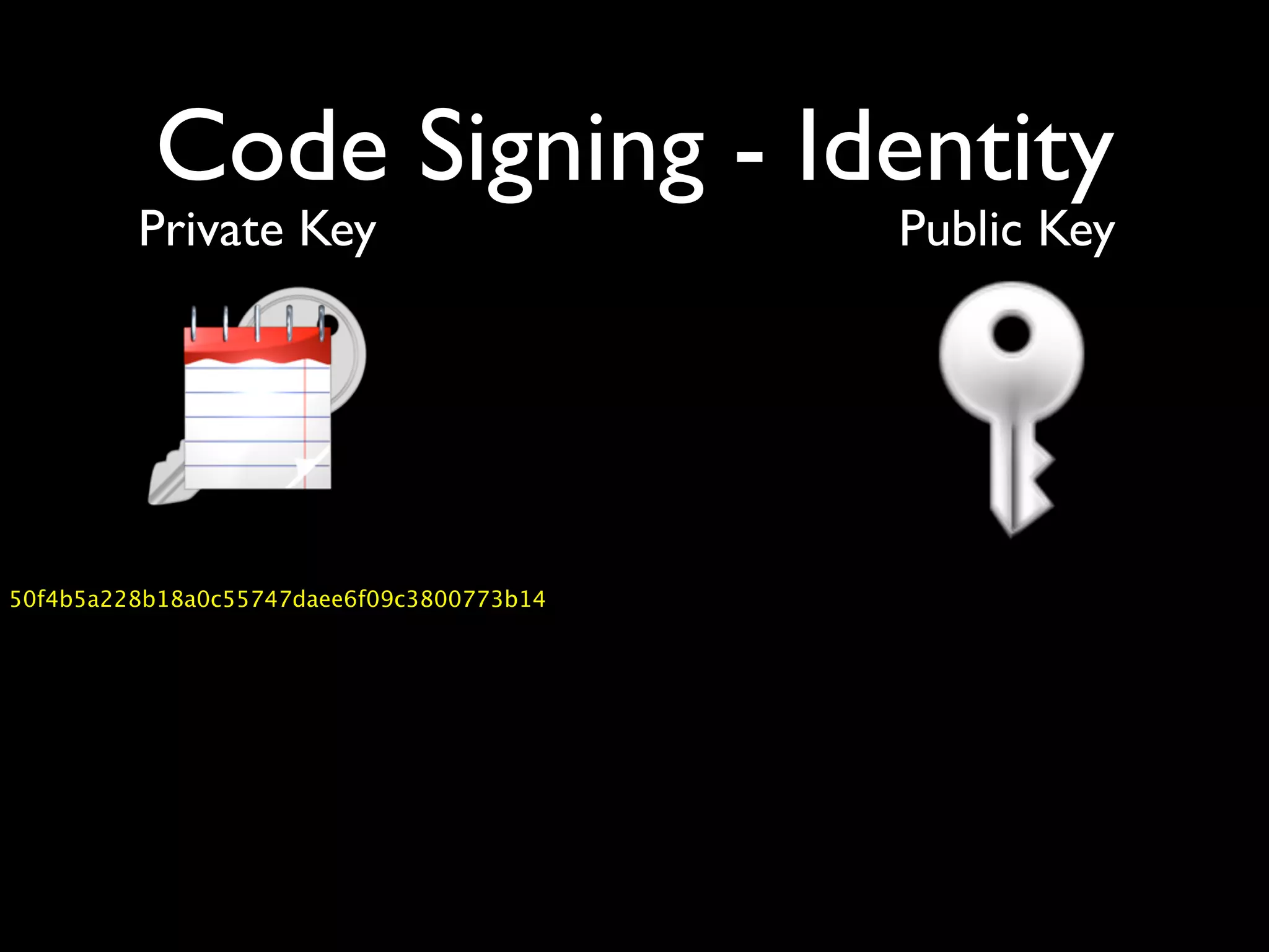 Code Signing - Identity
         Private Key                       Public Key




50f4b5a228b18a0c55747daee6f09c3800773b14
 