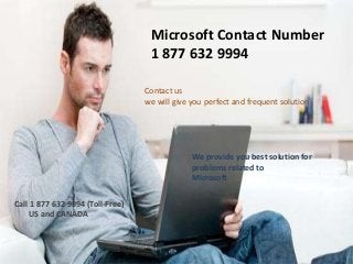 Contact us
we will give you perfect and frequent solution
Microsoft Contact Number
1 877 632 9994
We provide you best solution for
problems related to
Microsoft
Call 1 877 632 9994 (Toll-Free)
US and CANADA
 
