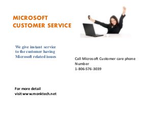 MICROSOFT
CUSTOMER SERVICE
We give instant service
to the customer having
Microsoft related issues
Call Microsoft Customer care phone
Number
1-806-576-3039
For more detail
visit www.monktech.net
 