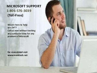 MICROSOFT SUPPORT
1-806-576-3039
(Toll-Free)
We are here to help
you 24*7
Call us now without looking
any particular time for any
problem of Microsoft
For more detail visit
www.monktech.net
 