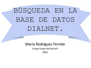 BÚSQUEDA EN LA
BASE DE DATOS
DIALNET.
María Rodríguez Ferrete
Grupo Virgen del Rocío B
2016
 