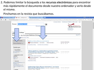 2. Podemos limitar la búsqueda a los recursos electrónicos para encontrar
más rápidamente el documento desde nuestro ordenador y verlo desde
el mismo.
Pinchamos en la revista que buscábamos.
 