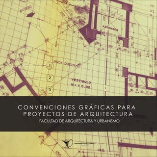 1
2
3
4
C O N V E N C I O N E S G R Á F I C A S PA R A
P R O Y E C T O S D E A R Q U I T E C T U R A
FACULTAD DE ARQUITECTURA Y URBANISMO
 