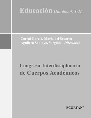 Educación Handbook T-II
Corral García, María del Socorro
Aguilera Santoyo, Virginia Directoras
Congreso Interdisciplinario
de Cuerpos Académicos
ECORFAN®
 