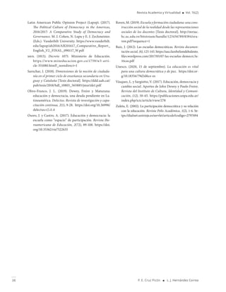 38 P. E. Cruz Picón ■ L. J. Hernández Correa
Revista Academia y Virtualidad ■ Vol. 16(2)
Latin American Public Opinion Project (Lapop). (2017).
The Political Culture of Democracy in the Americas,
2016/2017: A Comparative Study of Democracy and
Governance. M. J. Cohen, N. Lupu y E. J. Zechmeister.
(Eds.). Vanderbilt University. https://www.vanderbilt.
edu/lapop/ab2016/AB201617_Comparative_Report_
English_V2_FINAL_090117_W.pdf
men. (1015). Decreto 1075. Ministerio de Educación.
https://www.mineducacion.gov.co/1759/w3-arti-
cle-351080.html?_noredirect=1
Sarochar, J. (2018). Dimensiones de la noción de ciudada-
nía en el primer ciclo de enseñanza secundaria en Uru-
guay y Cataluña [Tesis doctoral]. https://ddd.uab.cat/
pub/tesis/2018/hdl_10803_565885/jmsr1de1.pdf
Olivo-Franco, J. L. (2019). Dewey, Freire y Maturana:
educación y democracia, una deuda pendiente en La-
tinoamérica. Delectus. Revista de investigación y capa-
citación continua, 2(1), 9-28. https://doi.org/10.36996/
delectus.v2.i1.4
Osoro, J. y Castro, A. (2017). Educación y democracia: la
escuela como “espacio” de participación. Revista Ibe-
roamericana de Educación, 2(72), 89-108. https://doi.
org/10.35362/rie7522635
Raven,M.(2019).Escuelayformaciónciudadana:unacons-
trucción social de la realidad desde las representaciones
sociales de los docentes [Tesis doctoral]. http://mriuc.
bc.uc.edu.ve/bitstream/handle/123456789/8384/era-
ven.pdf?sequence=1
Ruiz, J. (2012). Las escuelas democráticas. Revista documen-
tación social, (6), 125-143. https://aacclarebeliondeltalento.
files.wordpress.com/2017/05/07-las-escuelas-democrc3a-
1ticas.pdf
Unesco. (2020, 15 de septiembre). La educación es vital
para una cultura democrática y de paz. https://doi.or-
g/10.18356/79d3d6ce-es
Vásquez, L. y Sargiotto, V. (2017). Educación, democracia y
cambio social. Aportes de John Dewey y Paulo Freire.
Revista del Instituto de Cultura, Identidad y Comuni-
cación, (12), 50-65. https://publicaciones.unpa.edu.ar/
index.php/icic/article/view/278
Zuleta, E. (2002). La participación democrática y su relación
con la educación. Revista Polis Académica, 1(2), 1-6. ht-
tps://dialnet.unirioja.es/servlet/articulo?codigo=2797494
 