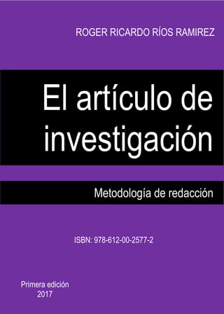 ROGER RICARDO RÍOS RAMIREZ
El artículo de
investigación
Metodología de redacción
Primera edición
2017
ISBN: 978-612-00-2577-2
 