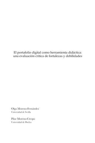 El portafolio digital como herramienta didáctica:
una evaluación crítica de fortalezas y debilidades
Olga Moreno-Fernández
Universidad de Sevilla
Pilar Moreno-Crespo
Universidad de Huelva
 