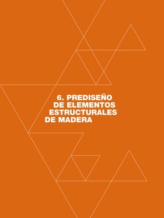 62 CAPÍTULO 6
6. PREDISEÑO
DE ELEMENTOS
ESTRUCTURALES
DE MADERA
 