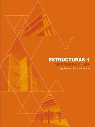 ESTRUCTURAS 1
APUNTES DE CLASE
Ing. Hernán Rodas Andrade
 