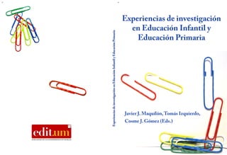 Experiencias
de
investigación
en
Educación
Infantil
y
Educación
Primaria Javier J. Maquilón,Tomás Izquierdo,
Cosme J. Gómez (Eds.)	
  
Experiencias de investigación
en Educación Infantil y
Educación Primaria	
  
 