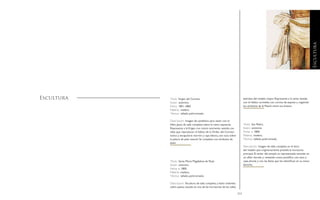 212 213
Título: Virgen del Carmen.
Autor: anónimo.
Fecha: 1851-1860.
Materia: madera.
Técnica: tallado, policromado.
Descripción: Imagen de candelero para vestir con el
Niño Jesús de talla completa sobre la mano izquierda.
Representa a laVirgen con rostro sonriente, vestida con
telas que reproducen el hábito de la Orden del Carmen:
túnica y escapulario marrón y capa blanca, con toca sobre
la peluca de pelo natural. Se completa con atributos de
plata.
Título: Santa María Magdalena de Pazzi
Autor: anónimo.
Fecha: c. 1800.
Materia: madera.
Técnica: tallado, policromado.
Descripción: Escultura de talla completa y bulto redondo,
sobre peana, situada en una de las hornacinas de las calles
Escultura laterales del retablo mayor. Representa a la santa vestida
con el hábito carmelita con corona de espinas y cogiendo
los atributos de la Pasión entre sus brazos.
Título: San Pedro.
Autor: anónimo.
Fecha: c. 1800.
Materia: madera.
Técnica: tallado, policromado.
Descripción: Imagen de talla completa en el ático
del retablo que originariamente presidía la hornacina
principal. El titular del templo es representado sentado en
un sillón dorado y revestido como pontífice, con tiara y
capa pluvial, y con las llaves que los identifican en su mano
derecha.
Escultura
 