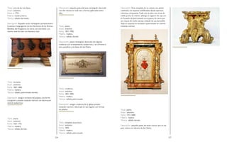 226 227
Título: arca de las tres llaves.
Autor: anónimo.
Fecha: c. 1721.
Materia: madera, hierro.
Técnica: tallado, barnizado.
Descripción: Pequeño arcón rectangular perteneciente a
la extinta Congregación de los Hermanos de las Ánimas
Benditas del Purgatorio. Se cierra con tres llaves y su
interior está forrado con damasco rojo.
Título: tornavoz.
Autor: anónimo.
Fecha: 1801-1806.
Materia: madera.
Técnica: tallado, policromado, dorado.
Descripción: antiguo tornavoz del púlpito, con forma
octogonal y pintado imitando mármol con decoración
central neobarroca.
Título: peana.
Autor: anónimo.
Fecha: 1651-1751.
Materia: madera.
Técnica: tallado, dorado.
Descripción: pequeña peana de base rectangular decorada
con dos volutas en cada cara y formas gallonadas entre
ellas.
Título: peana.
Autor: anónimo.
Fecha: 1851-1900.
Materia: madera.
Técnica: tallado, dorado.
Descripción: peana rectangular decorada con algunas
molduras con ornamentación neobarroca, y en el frente la
tiara pontificia y las llaves de San Pedro.
Título: credencia.
Autor: anónimo.
Fecha: 1801-1806.
Materia: madera.
Técnica: tallado, policromado.
Descripción: antigua credencia de la iglesia, pintada
imitando mármol y decorada en sus ángulos con formas
de pétalos.
Título: templete eucarístico.
Autor: anónimo.
Fecha: 1825.
Materia: madera.
Técnica: tallado, policromado.
Descripción: Gran templete de un cuerpo con planta
cuadrada y las esquinas achaflanadas donde aparecen
columnas compuestas. Cada cara se abre con arcos de
medio punto. Su interior alberga un sagrario de caja con
el Corazón de Jesús pintado en la puerta. Se cierra por
una cúpula de media naranja rodeada de una barandilla.
Todo el conjunto se encuentra policromado en colores
imitando mármol.
Título: peana.
Autor: anónimo.
Fecha: 1751-1800.
Materia: madera.
Técnica: tallado, dorado.
Descripción: pequeña peana de estilo rococó que es usa
para colocar el relicario de San Pedro.
 