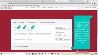 En el primer filtro
seleccionamos
“ISSN”, en el
segundo filtro “es
(exacto)” ya que
sabemos todo el
ISSN y por último
pondremos el ya
mencionado
ISSN.
 