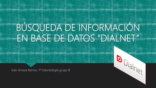 BÚSQUEDA DE INFORMACIÓN
EN BASE DE DATOS “DIALNET”
Iván Arriaza Ramos, 1º Odontología grupo B
 