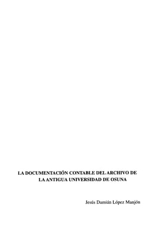 LA DOCUMENTACIÓN CONTABLE DEL ARCHIVO DE
LA ANTIGUA UNIVERSIDAD DE OSUNA
Jesús Darnián López Manjón
 