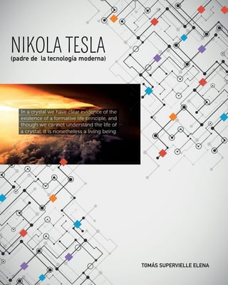 104 | Nikola Tesla (padre de la tecnología moderna)
NIKOLA TESLA
(padre de la tecnología moderna)
TOMÁS SUPERVIELLE ELENA
w
w
w
.
f
r
e
e
p
i
k
.
e
s
 