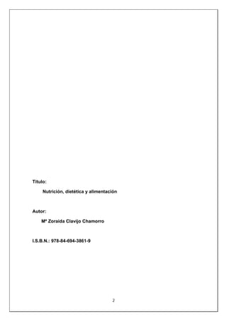 2
Título:
Nutrición, dietética y alimentación
Autor:
Mª Zoraida Clavijo Chamorro
I.S.B.N.: 978-84-694-3861-9
 