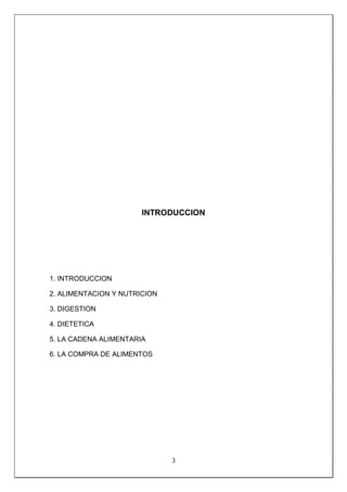 3
INTRODUCCION
1. INTRODUCCION
2. ALIMENTACION Y NUTRICION
3. DIGESTION
4. DIETETICA
5. LA CADENA ALIMENTARIA
6. LA COMPRA DE ALIMENTOS
 