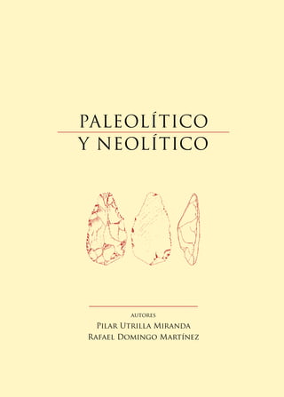 PALEOLÍTICO
Y NEOLÍTICO
autores
Pilar Utrilla Miranda
Rafael Domingo Martínez
 