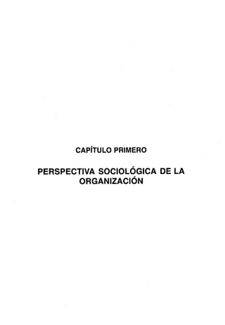 CAPÍTULO
PRIMERO
PERSPECTIVA SOCIOLÓGICA DE LA
ORGANIZACIÓN
 