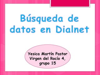 Yesica Martín Pastor
Virgen del Rocío 4,
grupo 15
 