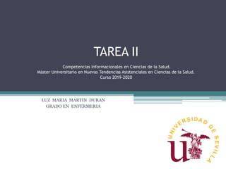 TAREA II
Competencias Informacionales en Ciencias de la Salud.
Máster Universitario en Nuevas Tendencias Asistenciales en Ciencias de la Salud.
Curso 2019-2020
LUZ MARIA MARTIN DURAN
GRADO EN ENFERMERIA
 
