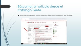 Búscamos un artículo desde el
catálogo FAMA
 Para ello eliminamos el filtro de búsqueda ‘texto completo’ en Dialnet
 
