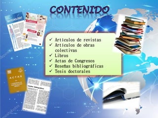  Artículos de revistas
 Artículos de obras
colectivas
 Libros
 Actas de Congresos
 Reseñas bibliográficas
 Tesis doctorales
 
