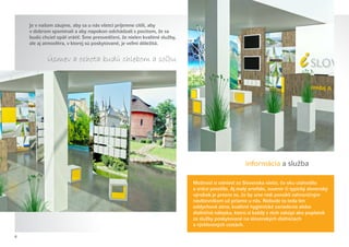 Je v našom záujme, aby sa u nás všetci príjemne cítili, aby
    v dobrom spomínali a aby napokon odchádzali s pocitom, že sa
    budú chcieť opäť vrátiť. Sme presvedčení, že nielen kvalitné služby,
    ale aj atmosféra, v ktorej sú poskytované, je veľmi dôležitá.


            Úsmev a ochota budú chlebom a solou
                                            ˇ




                                                                           		                      informácia a služba

                                                                           Možnosť si odniesť zo Slovenska niečo, čo oku ulahodilo
                                                                           a srdce potešilo. Aj malý artefakt, suvenír či typický slovenský
                                                                           výrobok je presne to, čo by sme radi ponúkli zahraničným
                                                                           návštevníkom už priamo u nás. Nebude to teda len
                                                                           oddychová zóna, kvalitné hygienické zariadenia alebo
                                                                           diaľničná nálepka, ktorú si každý z nich zakúpi ako poplatok
                                                                           za služby poskytované na slovenských diaľniciach
                                                                           a rýchlostných cestách.

6
 