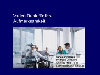 Vielen Dank für Ihre Aufmerksamkeit. Vielen Dank für Ihre Aufmerksamkeit Tel: 0228 / 182 119 39 [email_address] Anna Schwalbach SVI Media Consulting 