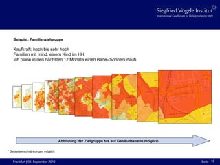 Beispiel: Familienzielgruppe Kaufkraft: hoch bis sehr hoch Familien mit mind. einem Kind im HH Ich plane in den nächsten 12 Monate einen Bade-/Sonnenurlaub Abbildung der Zielgruppe bis auf Gebäudeebene möglich  * Gebietseinschränkungen möglich 