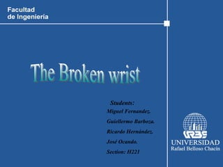 Miguel Fernandez. Guiellermo Barboza. Ricardo Hernández. José Ocando. Section: H221   Students : The Broken wrist 