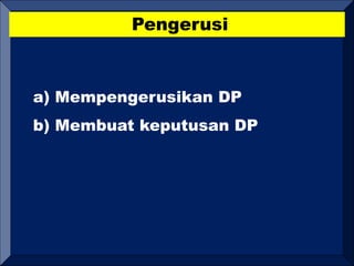 Pengerusi
a) Mempengerusikan DP
b) Membuat keputusan DP
 