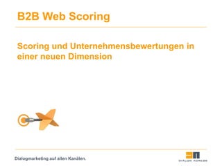 Dialogmarketing auf allen Kanälen.
B2B Web Scoring
Scoring und Unternehmensbewertungen in
einer neuen Dimension
 